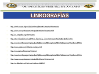 

http://www.educar.org/educacionfisicaydeportiva/historia/ciclismo.asp



http://www.monografias.com/trabajos32/ciclismo/ciclismo.shtml



http://es.wikipedia.org/wiki/Ciclismo



http://deportes.about.com/od/Otros_deportes_y_competiciones/a/Historia-Del-Ciclismo.htm



http://www.ibertalleres.com/guias/Guia%20deportes%20adaptados%20de%20Valencia/07ciclismo/07.htm



http://www.esbici.com/ciclismo-montana.html



http://conceptodefinicion.de/ciclismo/



http://www.ibertalleres.com/guias/Guia%20deportes%20adaptados%20de%20Valencia/07ciclismo/01.htm



http://www.monografias.com/trabajos32/ciclismo/ciclismo.shtml



http://es.slideshare.net/sahvega/ciclismo-10089817

 