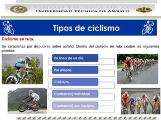 Tipos de ciclismo
Ciclismo en ruta.
Se caracteriza por disputarse sobre asfalto. Dentro del ciclismo en ruta existen las siguientes
pruebas:

4

 
