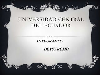UNIVERSIDAD CENTRAL
    DEL ECUADOR


     INTEGRANTE:

       DEYSY ROMO
 