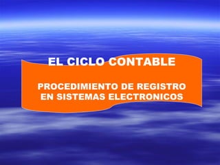 EL CICLO CONTABLE PROCEDIMIENTO DE REGISTRO EN SISTEMAS ELECTRONICOS 