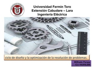 Universidad Fermín Toro
Extensión Cabudare – Lara
Ingeniería Eléctrica
Wilfredo Peraza
C.I: 14.810.255
ciclo de diseño y la optimización de la resolución de problemas.
 