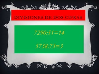 DIVISIONES DE DOS CIFRAS
7290:51=14
5738:73=3