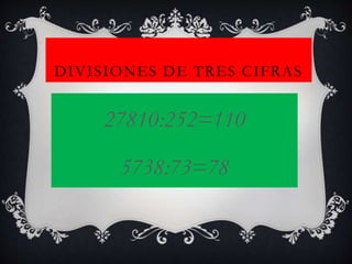 DIVISIONES DE TRES CIFRAS
27810:252=110
5738:73=78