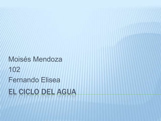 El ciclo del agua Moisés Mendoza  102 Fernando Elisea 