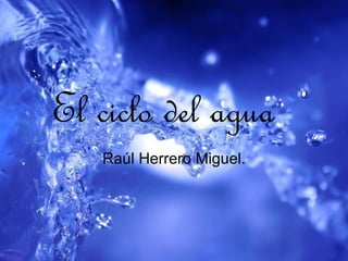 El ciclo del agua Raúl Herrero Miguel. 