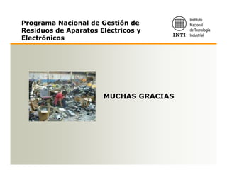 Programa Nacional de Gestión de
Residuos de Aparatos Eléctricos y
Electrónicos




                      MUCHAS GRACIAS
 