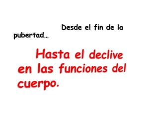 Desde el fin de la
pubertad…
 