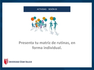 PACTIVIDAD: SESIÓN 03
PPREPPACTIVIDAD: SESIÓN 03
Presenta tu matriz de rutinas, en
forma individual.
ACTIVIDAD: SESIÓN 03
 