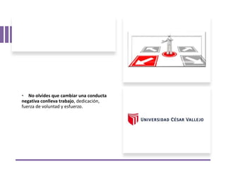 No olvides que cambiar una conducta
negativa conlleva trabajo, dedicación,
fuerza de voluntad y esfuerzo.
 