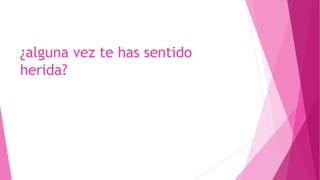 ¿alguna vez te has sentido
herida?
 