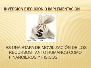 INVERCION EJECUCION O IMPLEMENTACIONES UNA ETAPA DE MOVILIZACIÓN DE LOS RECURSOS TANTO HUMANOS COMO FINANCIEROS Y FISICOS.