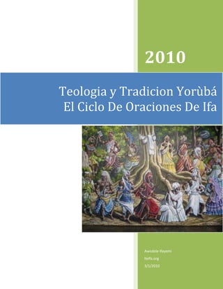 2010
Teologia y Tradicion Yorùbá
 El Ciclo De Oraciones De Ifa




               Awodele Ifayemi
               IleIfa.org
               3/1/2010
 