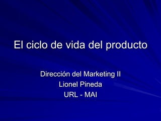 El ciclo de vida del producto Dirección del Marketing Lionel Pineda 