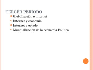 TERCER PERIODO
 Globalización e internet
 Internet y economía
 Internet y estado
 Mundialización de la economía Política
 