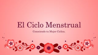 El Ciclo Menstrual
Conociendo tu Mujer Ciclica.
 