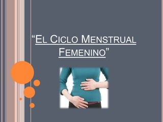 “EL CICLO MENSTRUAL
     FEMENINO”
 