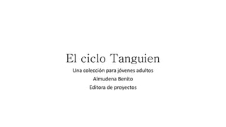 El ciclo Tanguien
Una colección para jóvenes adultos
Almudena Benito
Editora de proyectos
 