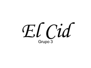 El Cid
  Grupo 3
 