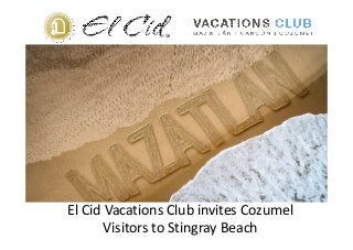 El Cid Vacations Club invites Cozumel
Visitors to Stingray Beach
 