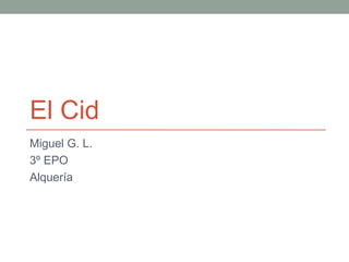 El Cid
Miguel G. L.
3º EPO
Alquería
 