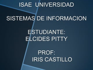 ISAE UNIVERSIDAD
SISTEMAS DE INFORMACION
ESTUDIANTE:
ELCIDES PITTY
PROF:
IRIS CASTILLO
 