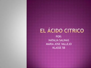 EL ÁCIDO CITRICO POR: NATALIA SALINAS MARIA JOSE VALLEJO KLASSE 5B 