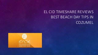 EL CID TIMESHARE REVIEWS
BEST BEACH DAY TIPS IN
COZUMEL
 