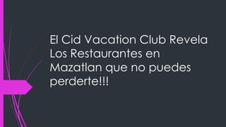 El Cid Vacation Club Revela
Los Restaurantes en
Mazatlan que no puedes
perderte!!!
 