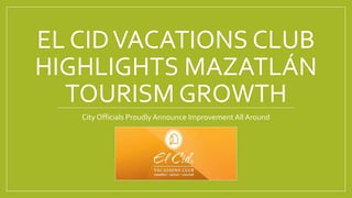 EL CIDVACATIONS CLUB
HIGHLIGHTS MAZATLÁN
TOURISM GROWTH
City Officials Proudly Announce Improvement All Around
 