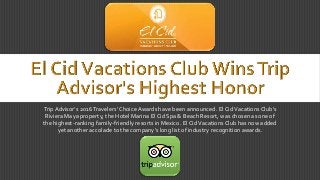 Trip Advisor's 2016Travelers' Choice Awards have been announced. El CidVacations Club's
Riviera Maya property, the Hotel Marina El Cid Spa & Beach Resort, was chosen as one of
the highest-ranking family-friendly resorts in Mexico. El CidVacations Club has now added
yet another accolade to the company's long list of industry recognition awards.
 