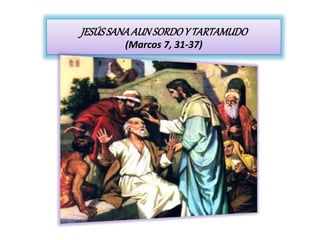 JESÚSSANAAUNSORDOY TARTAMUDO
(Marcos 7, 31-37)
 