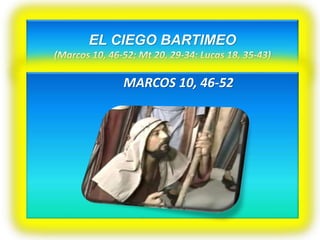 EL CIEGO BARTIMEO
(Marcos 10, 46-52; Mt 20, 29-34: Lucas 18, 35-43)
MARCOS 10, 46-52
 