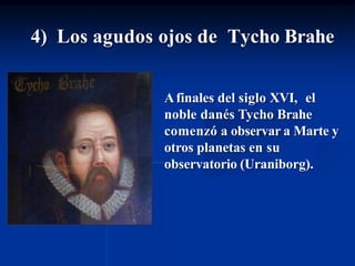 4) Los agudos ojos de Tycho Brahe
Afinales del siglo XVI, el
noble danés Tycho Brahe
comenzó a observar a Marte y
otros planetas en su
observatorio (Uraniborg).
 