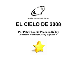 EL CIELO DE 2008 Por Pablo Lonnie Pacheco Railey Utilizando el software Starry Night Pro 5 
