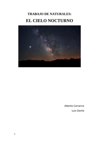 TRABAJO DE NATURALES:

    EL CIELO NOCTURNO




                     Alberto Carranco

                            Luis Dante




1
 