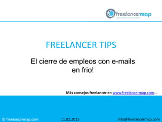 © freelancermap.com
Más consejos freelancer en www.freelancermap.com...
El cierre de empleos con e-mails
en frio!
11.02.2015 info@freelancermap.com
FREELANCER TIPS
 