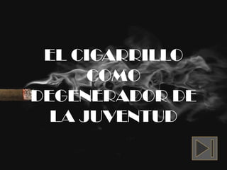 EL CIGARRILLO
COMO
DEGENERADOR DE
LA JUVENTUD
 