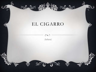 EL CIGARRO
(tabaco)
 