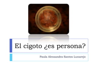 El cigoto ¿es persona?
Paula Alessandra Santos Lunarejo
 