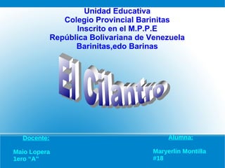 Unidad Educativa
Colegio Provincial Barinitas
Inscrito en el M.P.P.E
República Bolivariana de Venezuela
Barinitas,edo Barinas
Docente:
Maio Lopera
1ero “A”
Alumna:
Maryerlin Montilla
#18
 