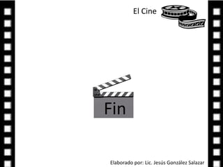 El Cine FinElaborado por: Lic. Jesús González Salazar