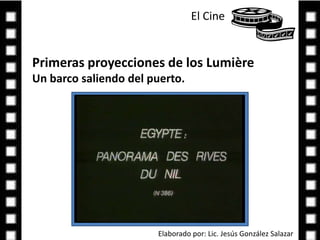 El Cine Primeras proyecciones de los Lumière Un barco saliendo del puerto.Elaborado por: Lic. Jesús González Salazar