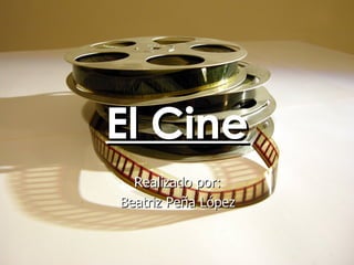 El Cine Realizado por: Beatriz Peña López 