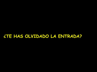 ¿TE HAS OLVIDADO LA ENTRADA?

 