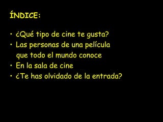 ÍNDICE:
• ¿Qué tipo de cine te gusta?
• Las personas de una película
que todo el mundo conoce
• En la sala de cine
• ¿Te has olvidado de la entrada?

 