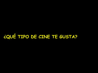 ¿QUÉ TIPO DE CINE TE GUSTA?

 