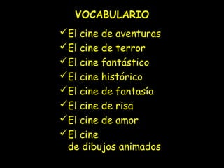 VOCABULARIO
El cine de aventuras
El cine de terror
El cine fantástico
El cine histórico
El cine de fantasía
El cine de risa
El cine de amor
El cine
de dibujos animados

 