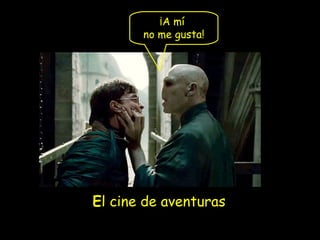 ¡A mí
no me gusta!

El cine de aventuras

 