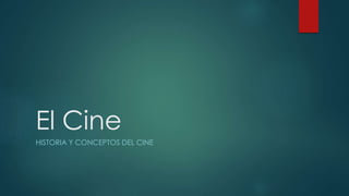 El Cine
HISTORIA Y CONCEPTOS DEL CINE
 