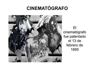 CINEMATÓGRAFO
El
cinematógrafo
fue patentado
el 13 de
febrero de
1895
 
